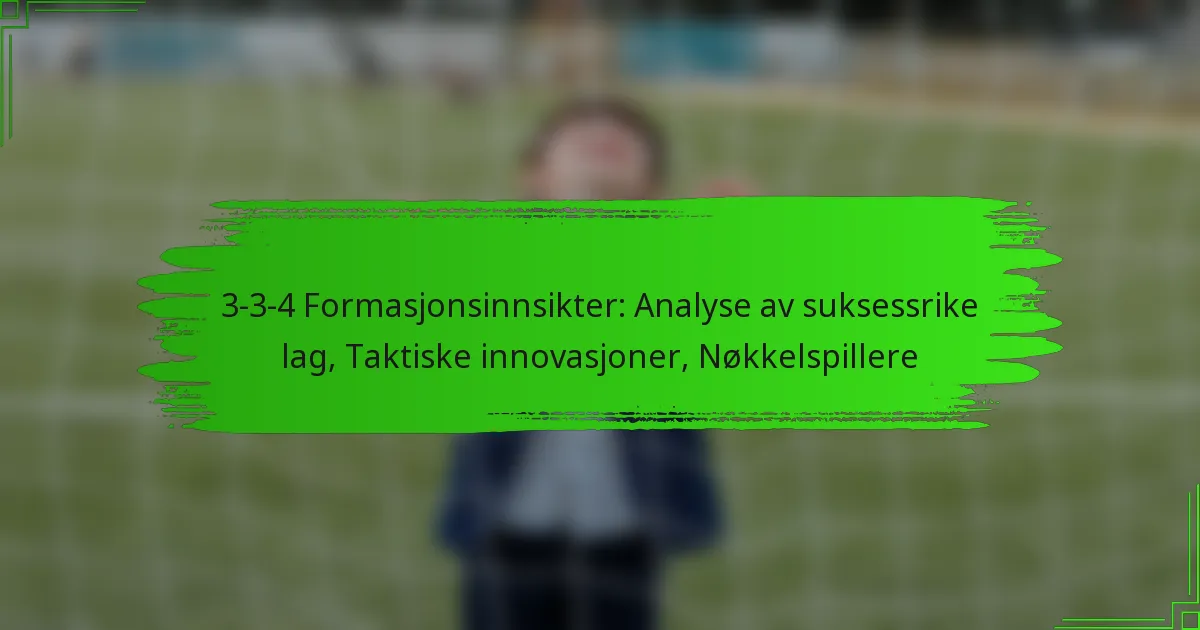 3-3-4 Formasjonsinnsikter: Analyse av suksessrike lag, Taktiske innovasjoner, Nøkkelspillere