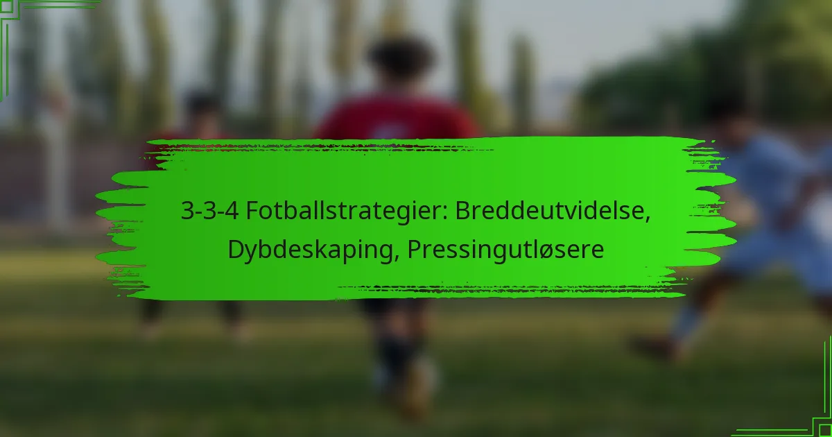 3-3-4 Fotballstrategier: Breddeutvidelse, Dybdeskaping, Pressingutløsere