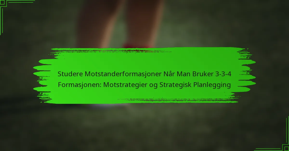 Studere Motstanderformasjoner Når Man Bruker 3-3-4 Formasjonen: Motstrategier og Strategisk Planlegging