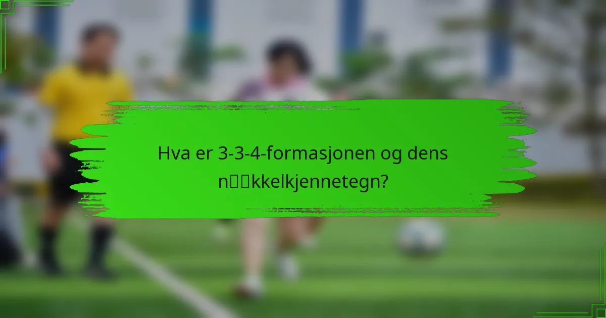 Hva er 3-3-4-formasjonen og dens nøkkelkjennetegn?