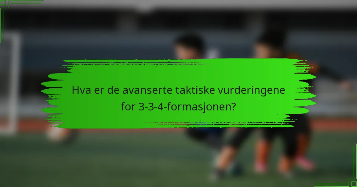 Hva er de avanserte taktiske vurderingene for 3-3-4-formasjonen?