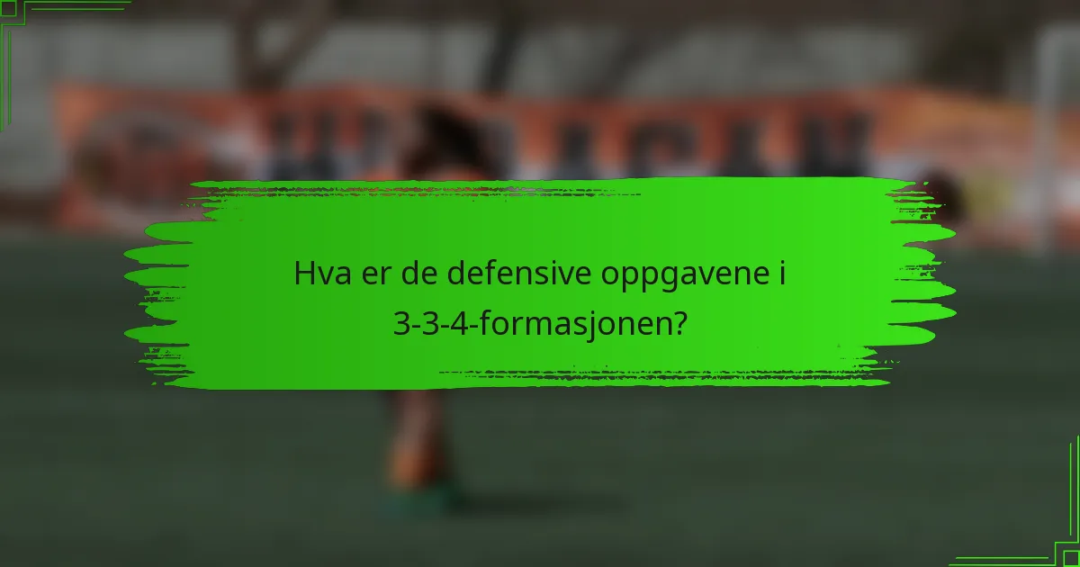 Hva er de defensive oppgavene i 3-3-4-formasjonen?