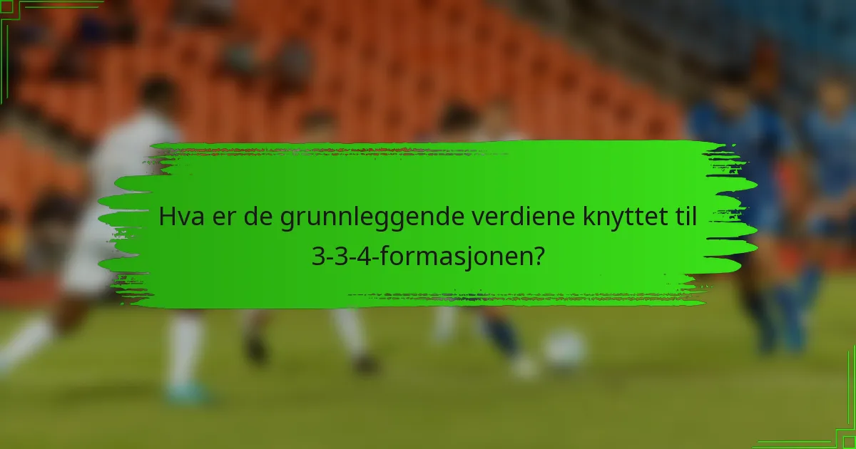 Hva er de grunnleggende verdiene knyttet til 3-3-4-formasjonen?