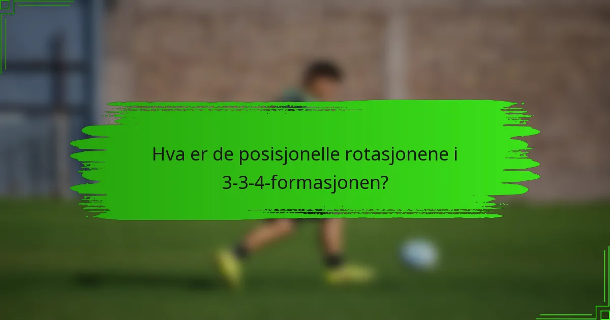 Hva er de posisjonelle rotasjonene i 3-3-4-formasjonen?