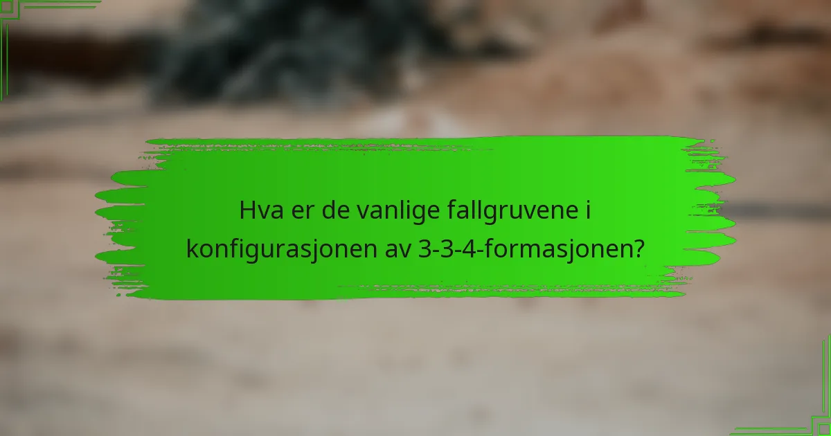 Hva er de vanlige fallgruvene i konfigurasjonen av 3-3-4-formasjonen?