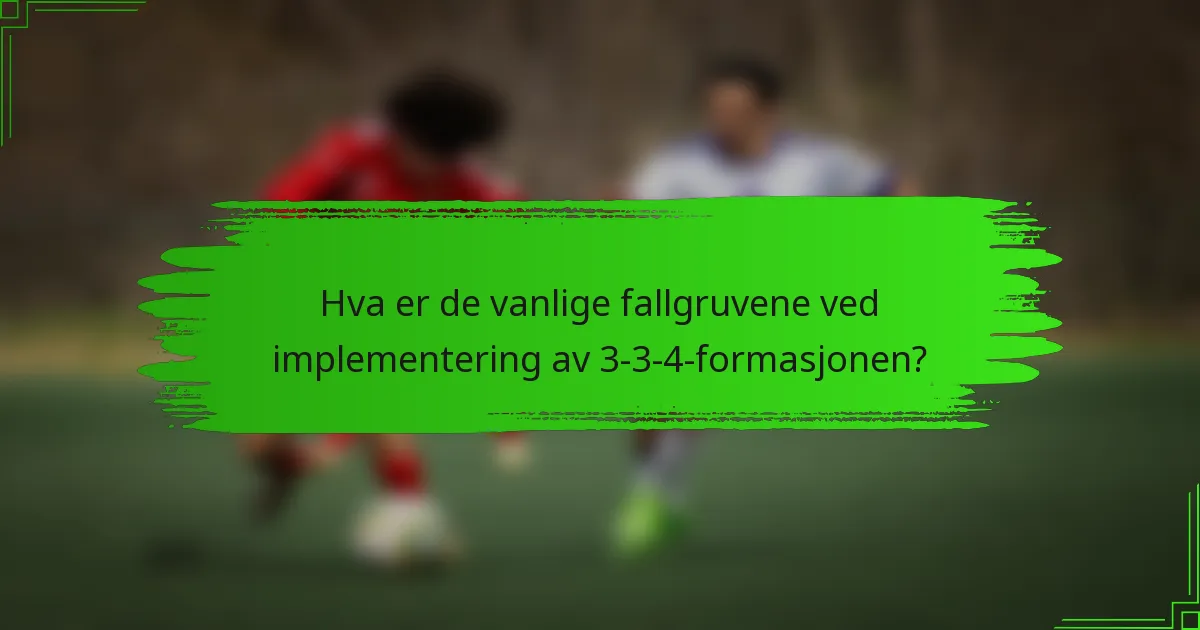 Hva er de vanlige fallgruvene ved implementering av 3-3-4-formasjonen?