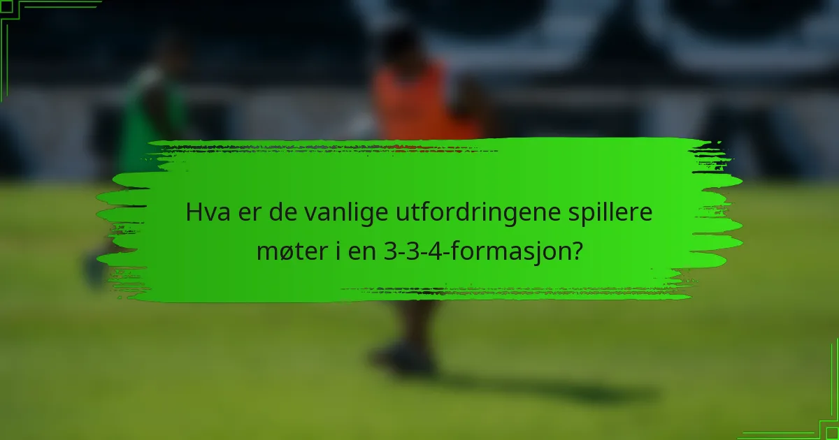Hva er de vanlige utfordringene spillere møter i en 3-3-4-formasjon?
