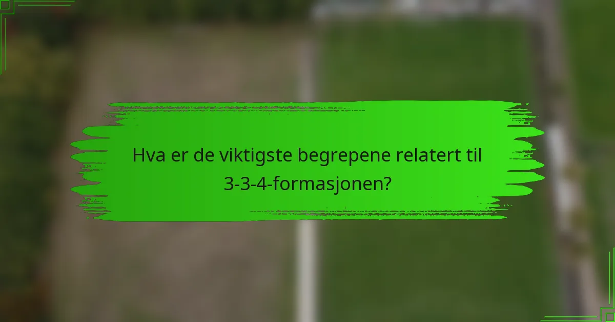 Hva er de viktigste begrepene relatert til 3-3-4-formasjonen?