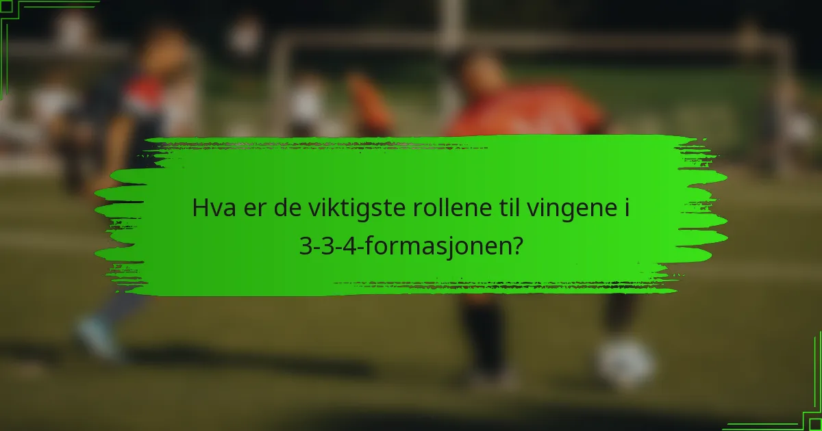 Hva er de viktigste rollene til vingene i 3-3-4-formasjonen?