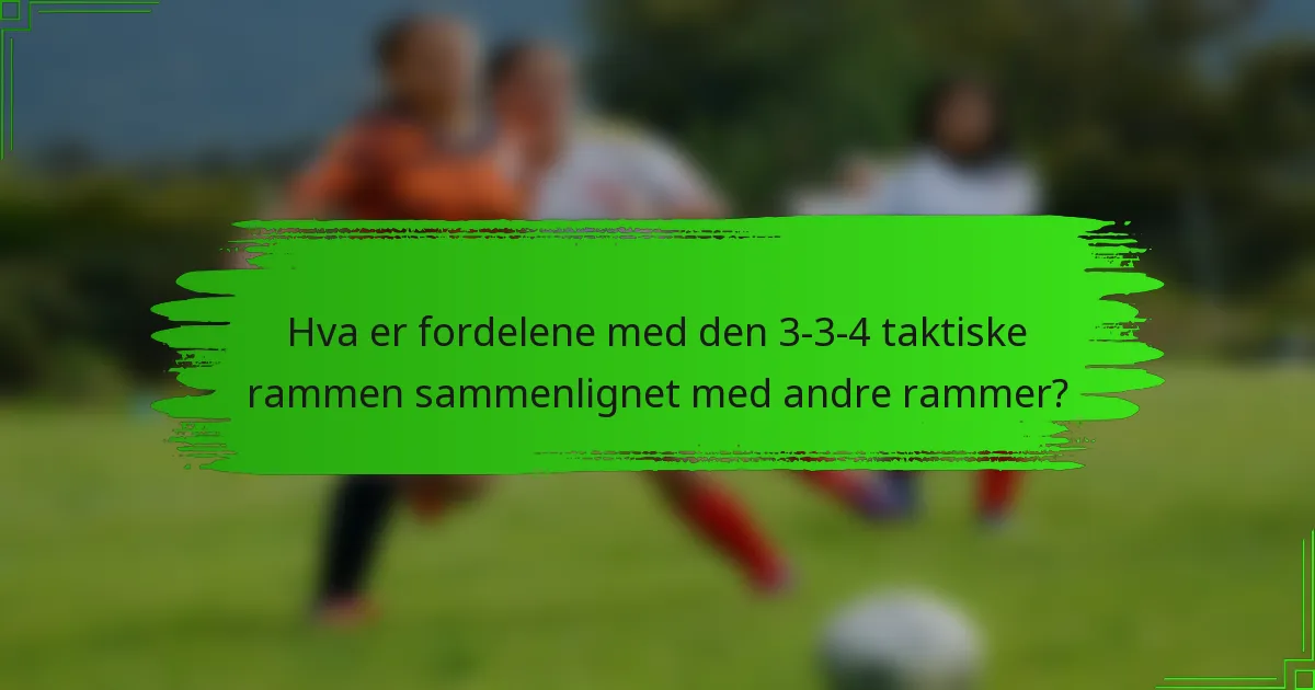 Hva er fordelene med den 3-3-4 taktiske rammen sammenlignet med andre rammer?