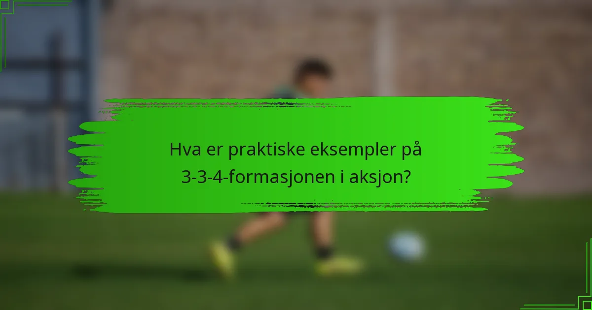Hva er praktiske eksempler på 3-3-4-formasjonen i aksjon?