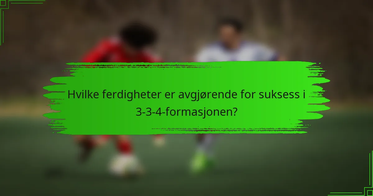 Hvilke ferdigheter er avgjørende for suksess i 3-3-4-formasjonen?