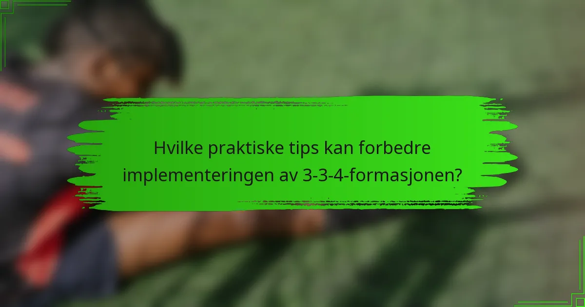 Hvilke praktiske tips kan forbedre implementeringen av 3-3-4-formasjonen?