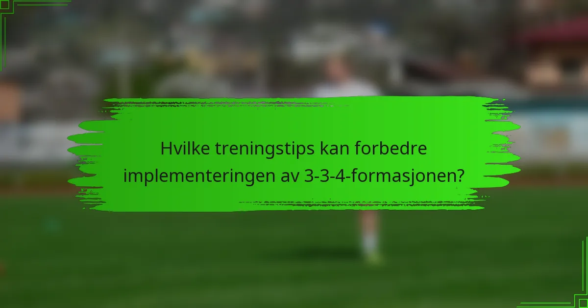 Hvilke treningstips kan forbedre implementeringen av 3-3-4-formasjonen?