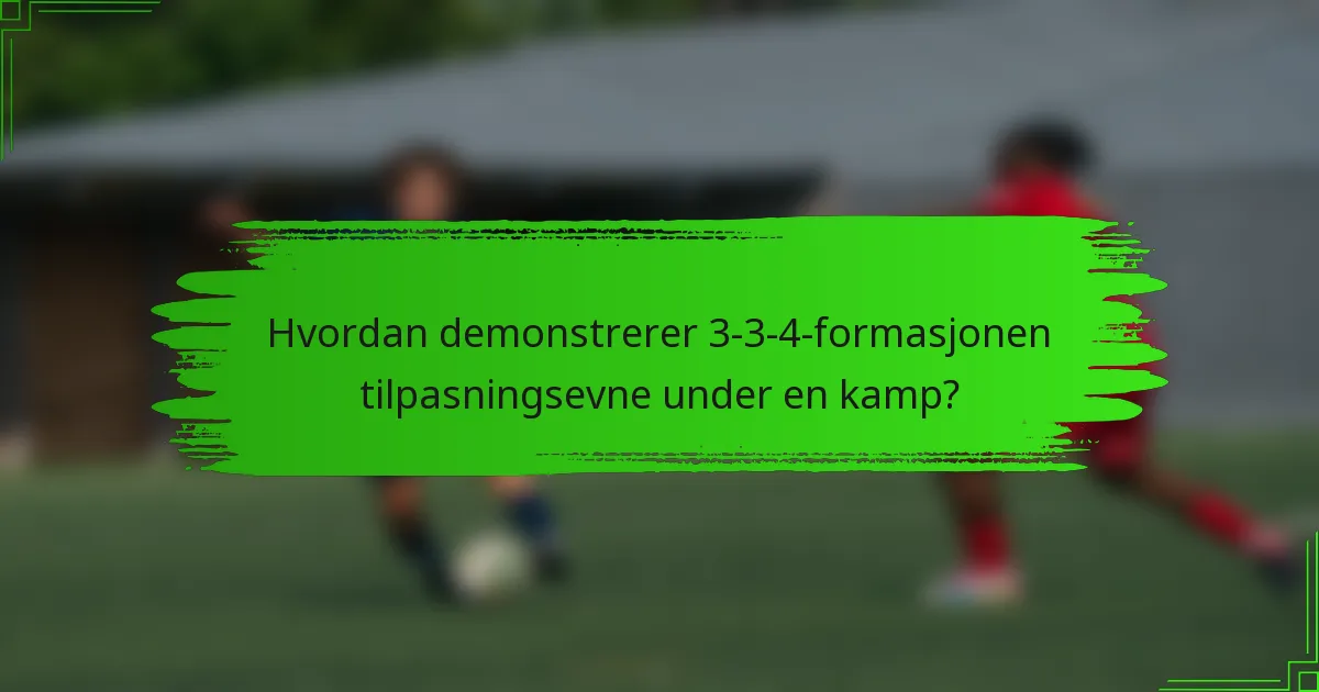 Hvordan demonstrerer 3-3-4-formasjonen tilpasningsevne under en kamp?
