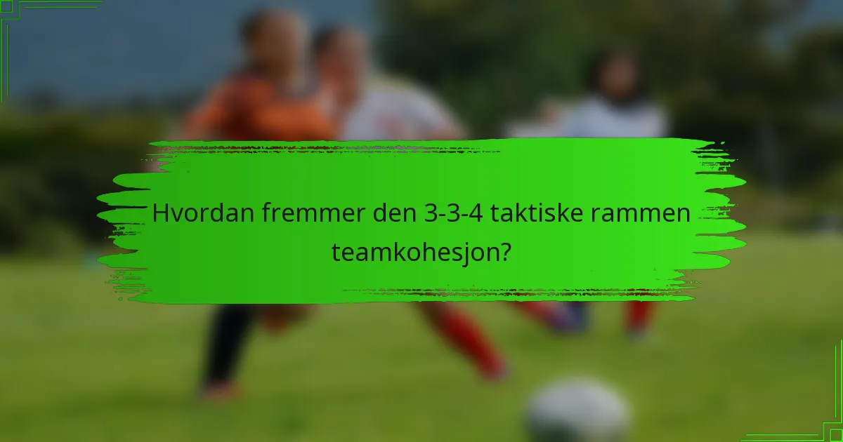 Hvordan fremmer den 3-3-4 taktiske rammen teamkohesjon?