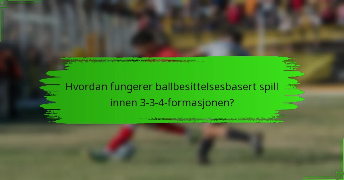 Hvordan fungerer ballbesittelsesbasert spill innen 3-3-4-formasjonen?