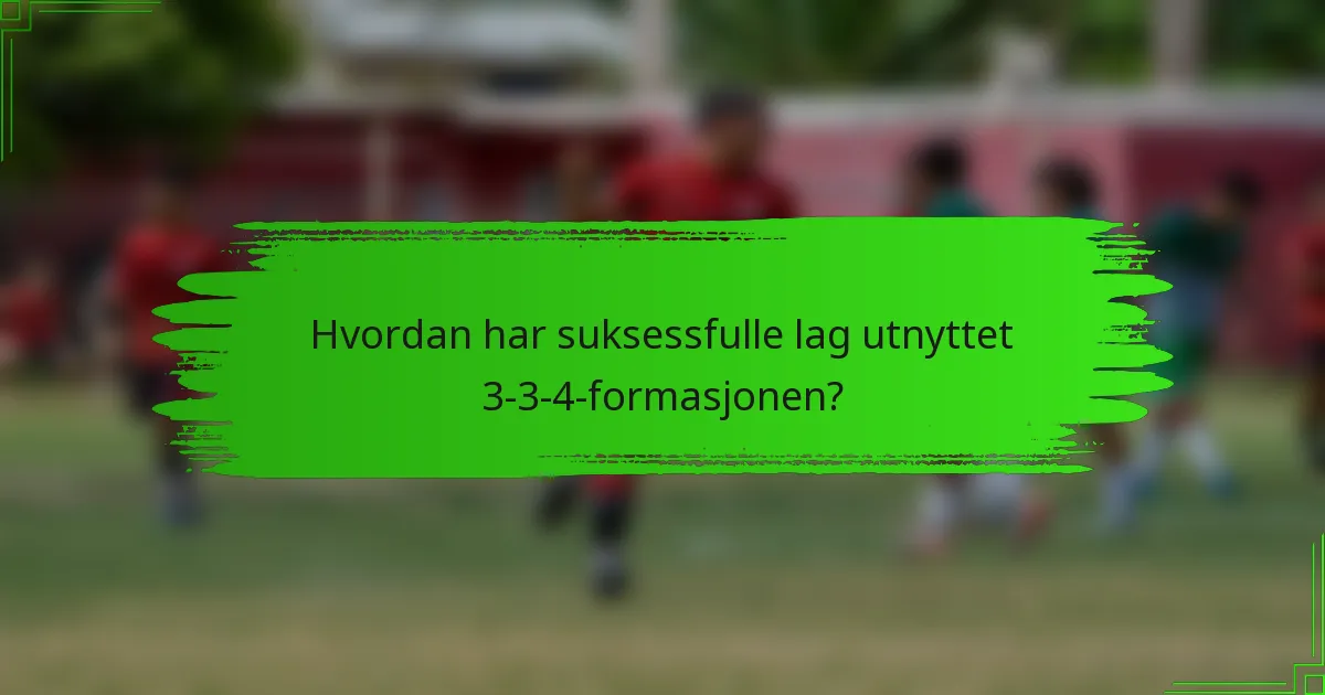 Hvordan har suksessfulle lag utnyttet 3-3-4-formasjonen?