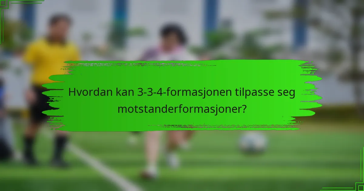 Hvordan kan 3-3-4-formasjonen tilpasse seg motstanderformasjoner?
