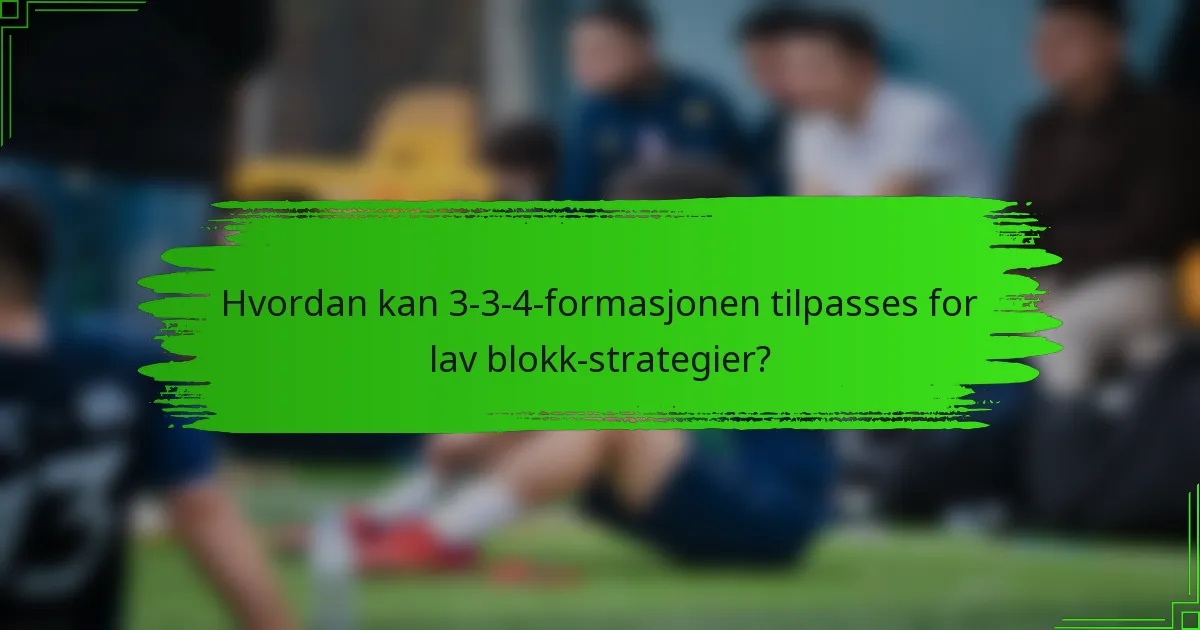 Hvordan kan 3-3-4-formasjonen tilpasses for lav blokk-strategier?