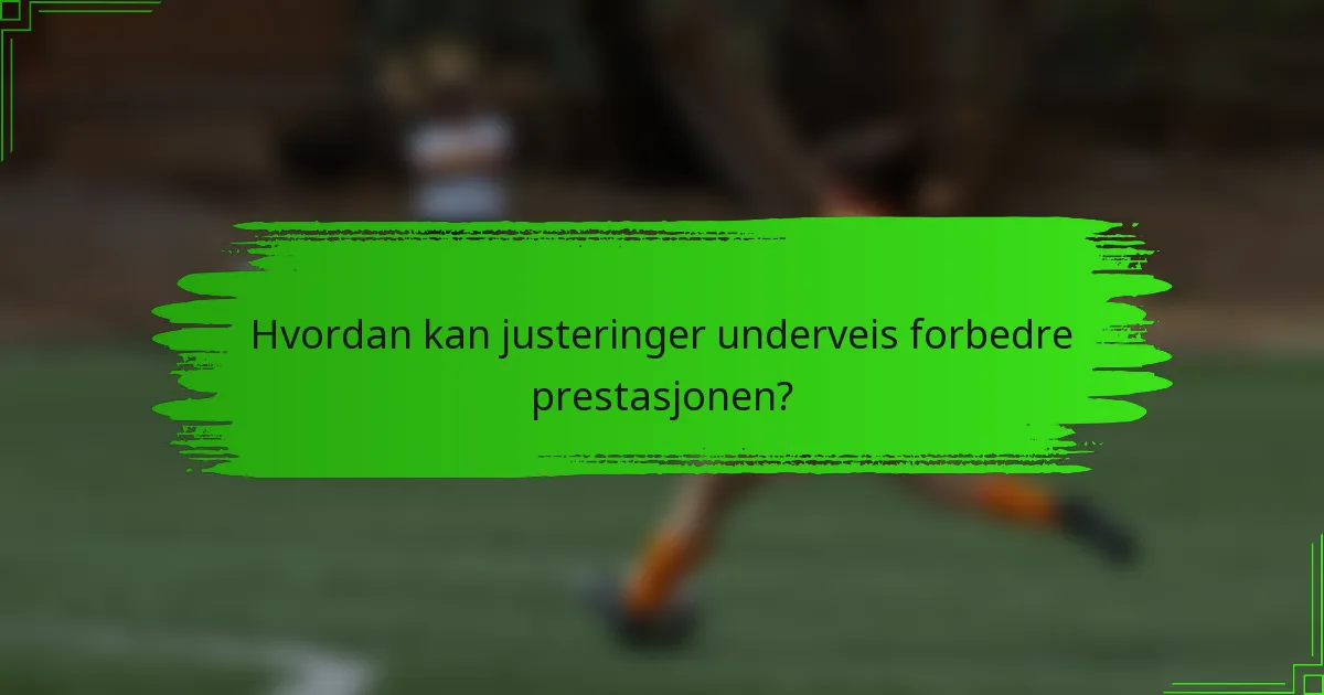 Hvordan kan justeringer underveis forbedre prestasjonen?