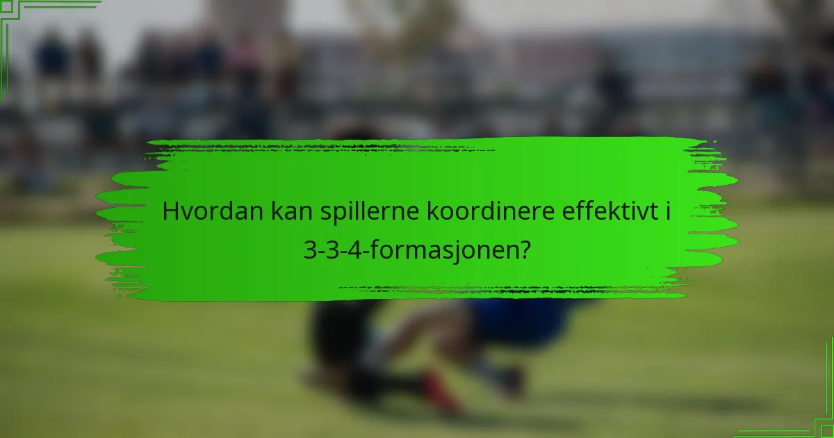 Hvordan kan spillerne koordinere effektivt i 3-3-4-formasjonen?