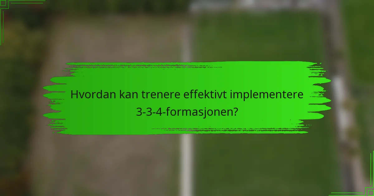 Hvordan kan trenere effektivt implementere 3-3-4-formasjonen?