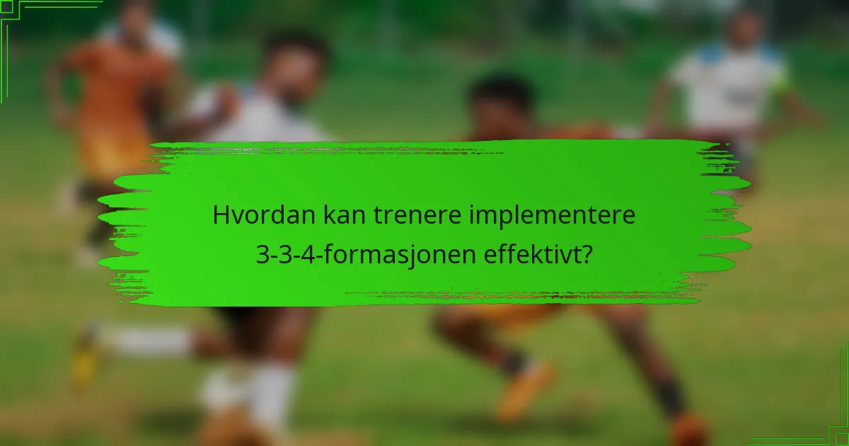 Hvordan kan trenere implementere 3-3-4-formasjonen effektivt?
