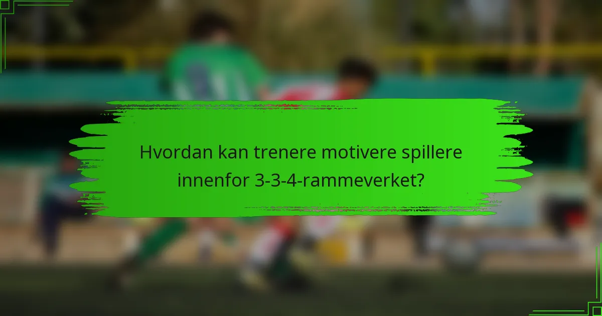 Hvordan kan trenere motivere spillere innenfor 3-3-4-rammeverket?