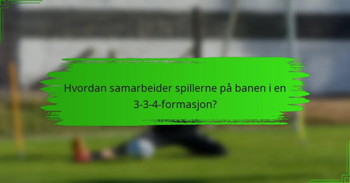 Hvordan samarbeider spillerne på banen i en 3-3-4-formasjon?