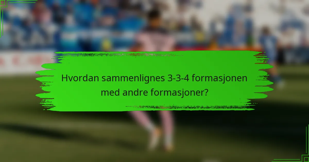 Hvordan sammenlignes 3-3-4-formasjonen med andre formasjoner?