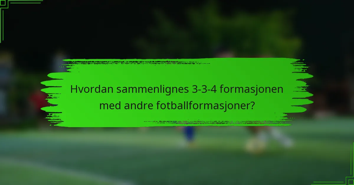 Hvordan sammenlignes 3-3-4-formasjonen med andre fotballformasjoner?